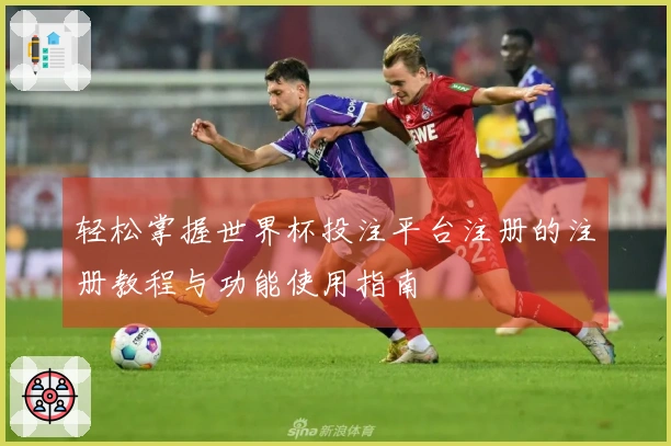 轻松掌握世界杯投注平台注册的注册教程与功能使用指南