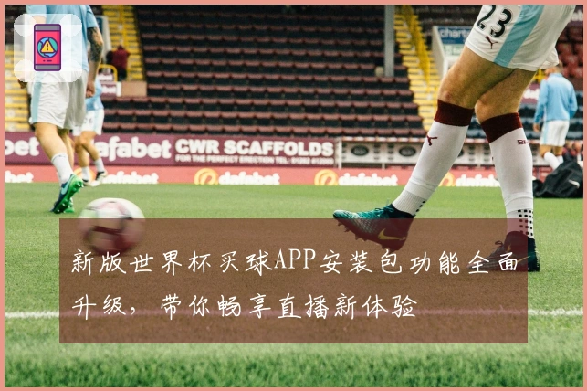 新版世界杯买球APP安装包功能全面升级，带你畅享直播新体验