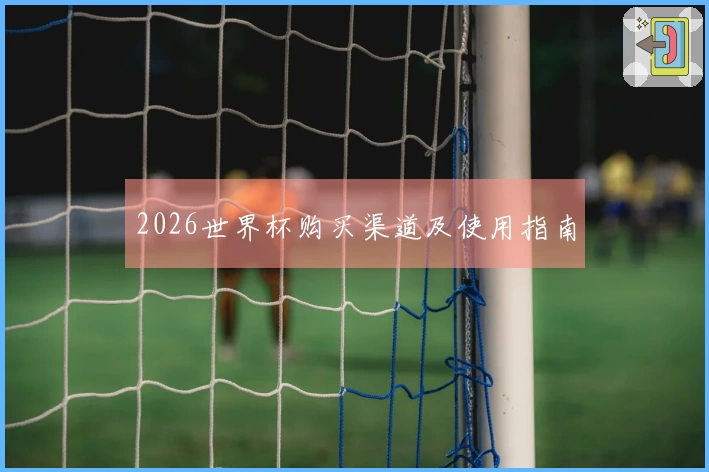 2026世界杯购买渠道及使用指南