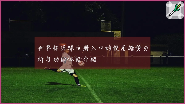世界杯买球注册入口的使用趋势分析与功能体验介绍