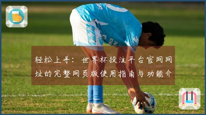 轻松上手：世界杯投注平台官网网址的完整网页版使用指南与功能介绍
