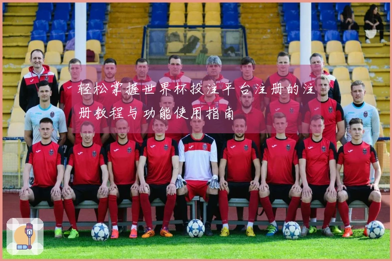 轻松掌握世界杯投注平台注册的注册教程与功能使用指南