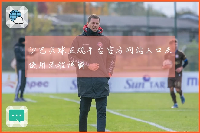 沙巴买球正规平台官方网站入口及使用流程详解