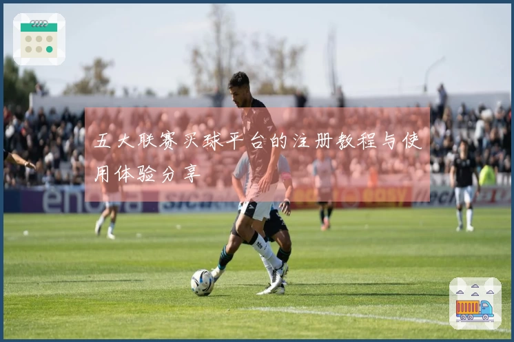 五大联赛买球平台的注册教程与使用体验分享