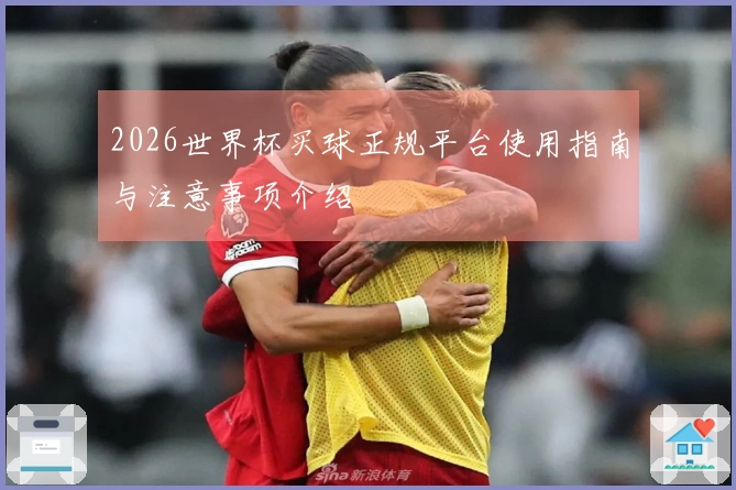 2026世界杯买球正规平台使用指南与注意事项介绍