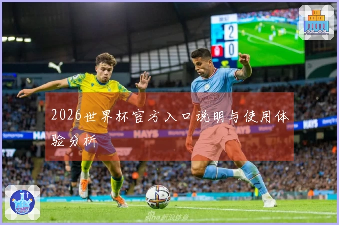 2026世界杯官方入口说明与使用体验分析