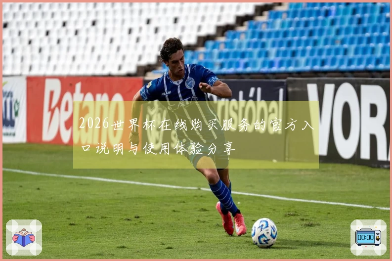 2026世界杯在线购买服务的官方入口说明与使用体验分享