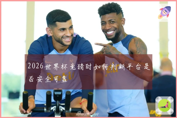 2026世界杯竞猜时如何判断平台是否安全可靠