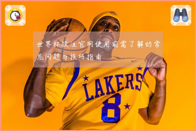 世界杯投注官网使用前需了解的常见问题与技巧指南