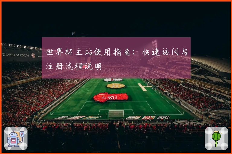 世界杯主站使用指南：快速访问与注册流程说明