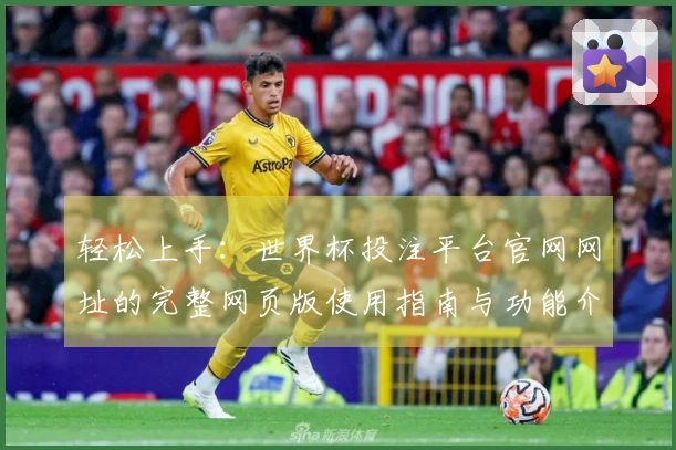 轻松上手：世界杯投注平台官网网址的完整网页版使用指南与功能介绍