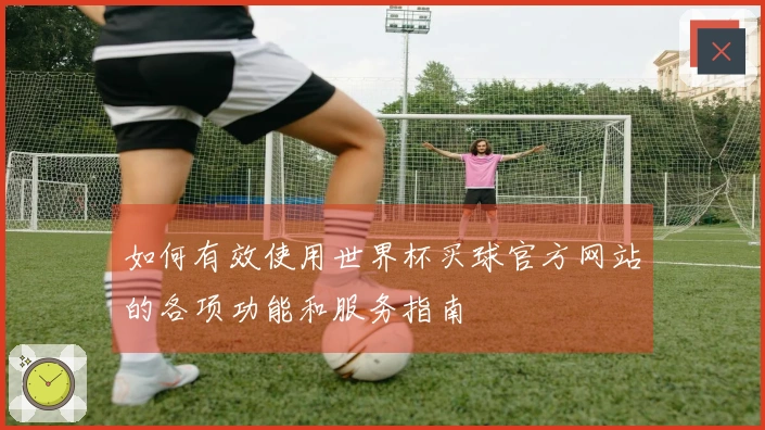 如何有效使用世界杯买球官方网站的各项功能和服务指南