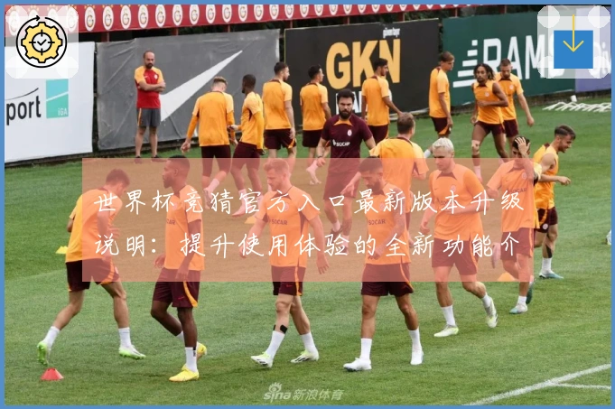 世界杯竞猜官方入口最新版本升级说明：提升使用体验的全新功能介绍