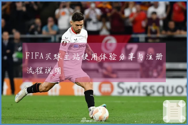 FIFA买球主站使用体验分享与注册流程说明