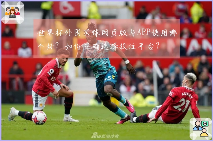世界杯外围买球网页版与APP使用哪个好?如何正确选择投注平台?