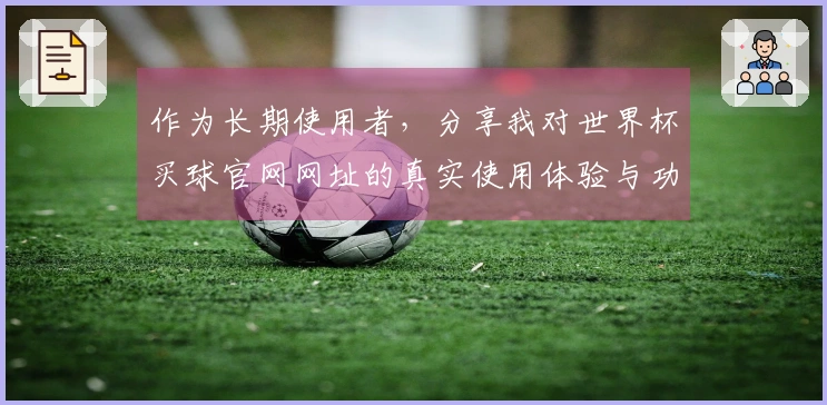 作为长期使用者，分享我对世界杯买球官网网址的真实使用体验与功能评价
