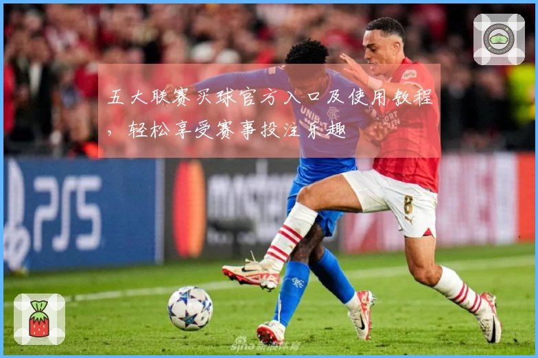 五大联赛买球官方入口及使用教程，轻松享受赛事投注乐趣